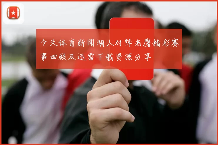 今天体育新闻湖人对阵老鹰精彩赛事回顾及迅雷下载资源分享