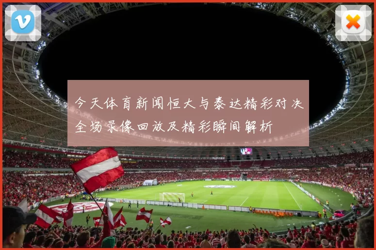 今天体育新闻恒大与泰达精彩对决全场录像回放及精彩瞬间解析